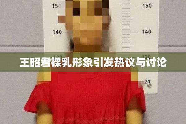 王昭君裸乳形象引发热议与讨论