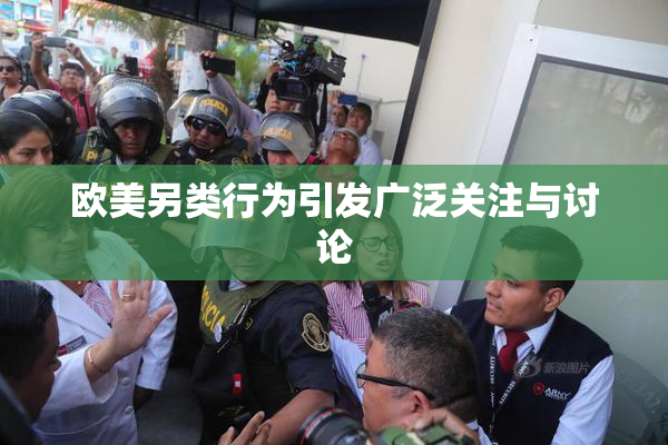欧美另类行为引发广泛关注与讨论