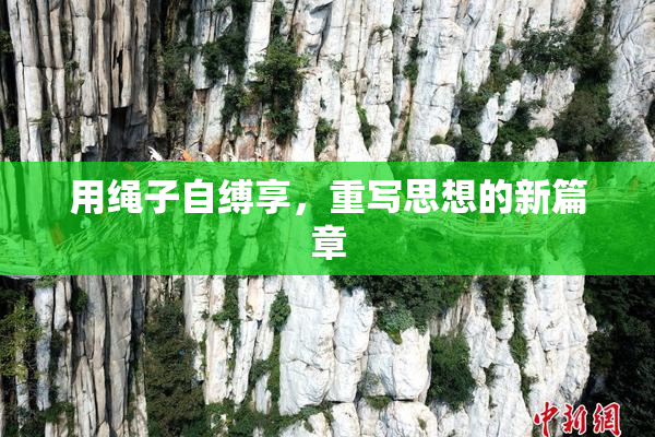 用绳子自缚享,重写思想的新篇章