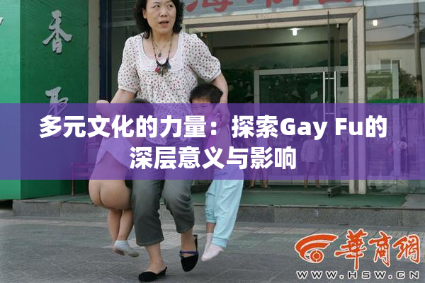 多元文化的力量：探索Gay Fu的深层意义与影响