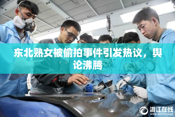 东北熟女被偷拍事件引发热议,舆论沸腾