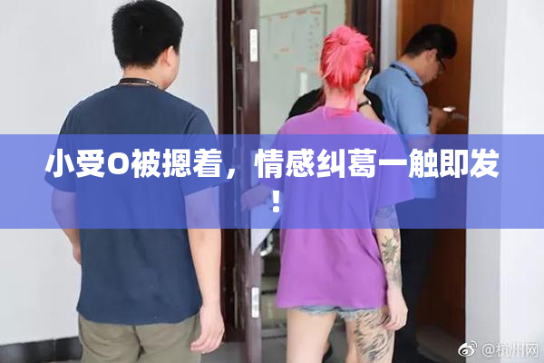 小受O被摁着，情感纠葛一触即发！