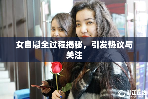女自慰全过程揭秘，引发热议与关注