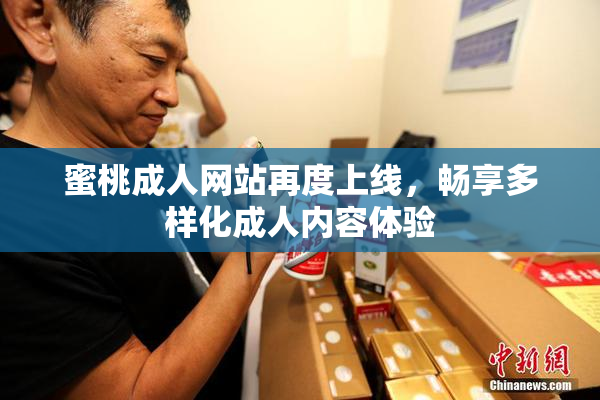蜜桃成人网站再度上线,畅享多样化成人内容体验