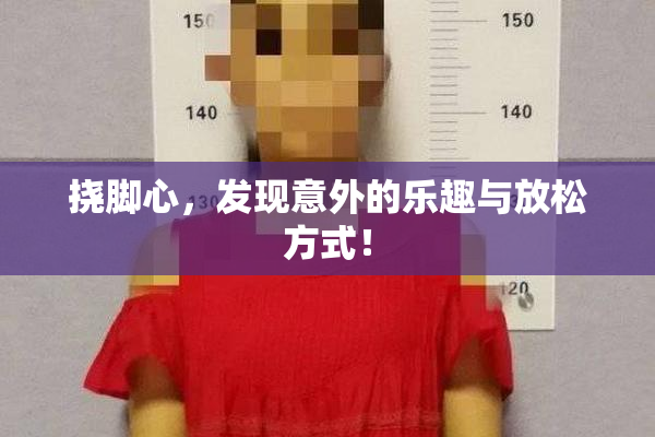 挠脚心,发现意外的乐趣与放松方式!