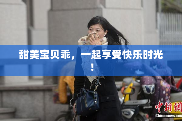 甜美宝贝乖,一起享受快乐时光!
