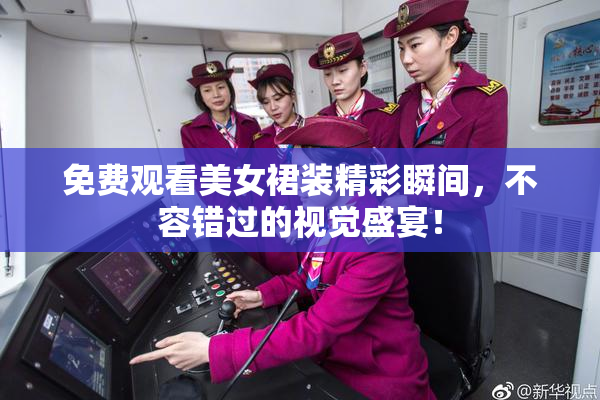 免费观看美女裙装精彩瞬间，不容错过的视觉盛宴！