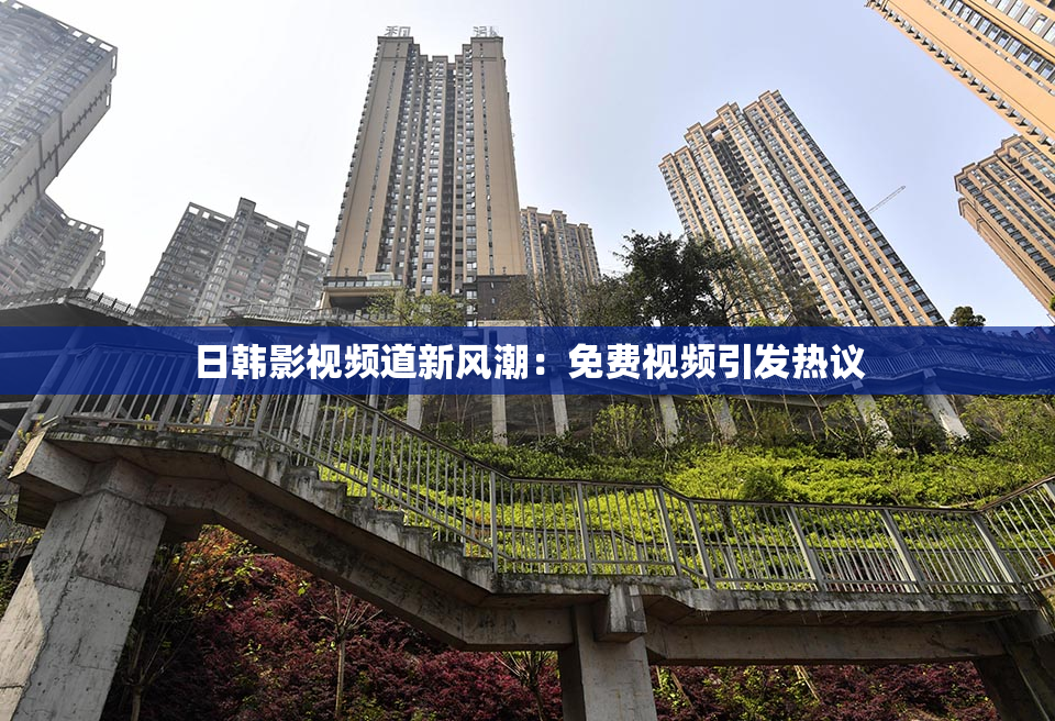 日韩影视频道新风潮:免费视频引发热议