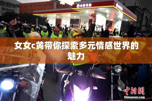 女女c黄带你探索多元情感世界的魅力