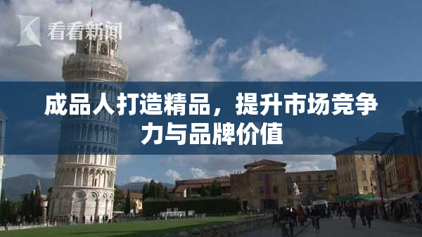 成品人打造精品,提升市场竞争力与品牌价值