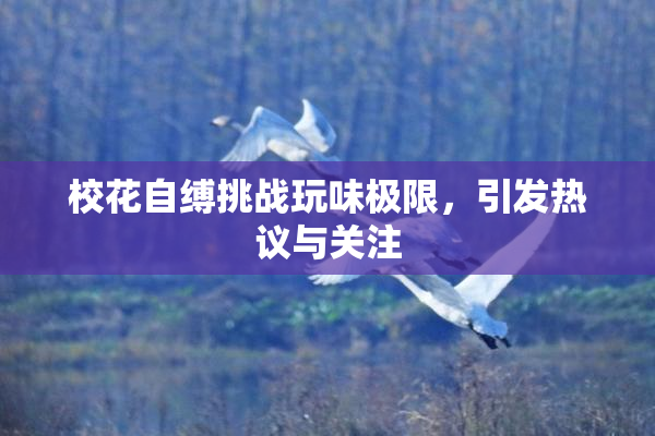 校花自缚挑战玩味极限,引发热议与关注