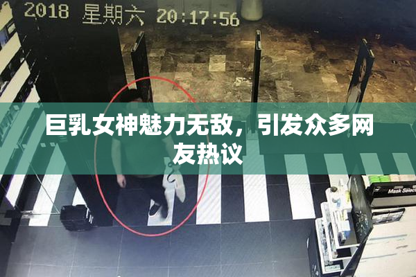 巨乳女神魅力无敌,引发众多网友热议