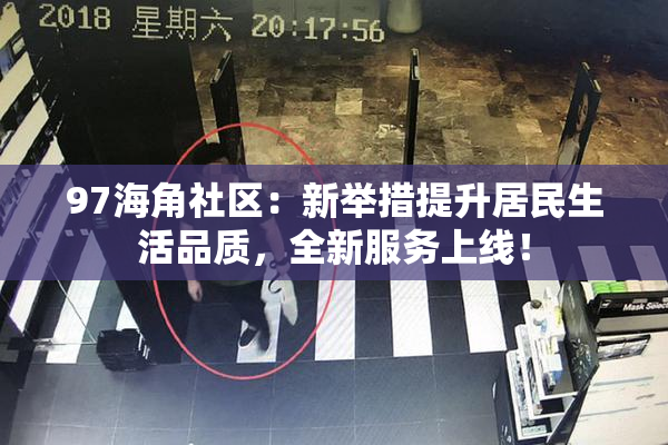 97海角社区:新举措提升居民生活品质,全新服务上线!