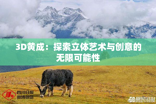 3D黄成:探索立体艺术与创意的无限可能性