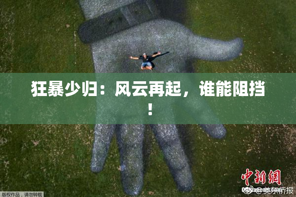 狂暴少归:风云再起,谁能阻挡!