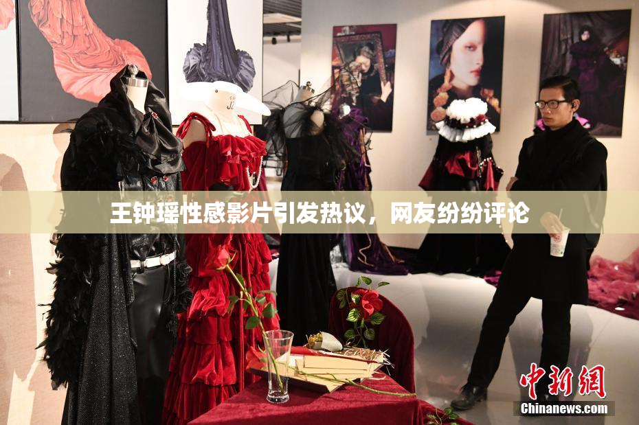 王钟瑶性感影片引发热议,网友纷纷评论