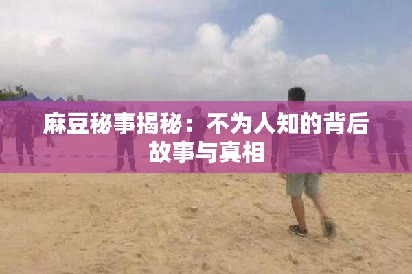 麻豆秘事揭秘：不为人知的背后故事与真相