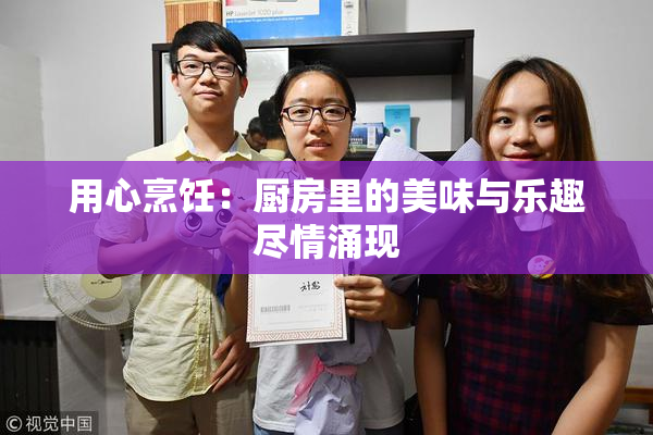 用心烹饪：厨房里的美味与乐趣尽情涌现