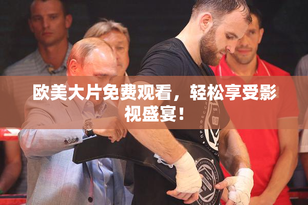 欧美大片免费观看，轻松享受影视盛宴！