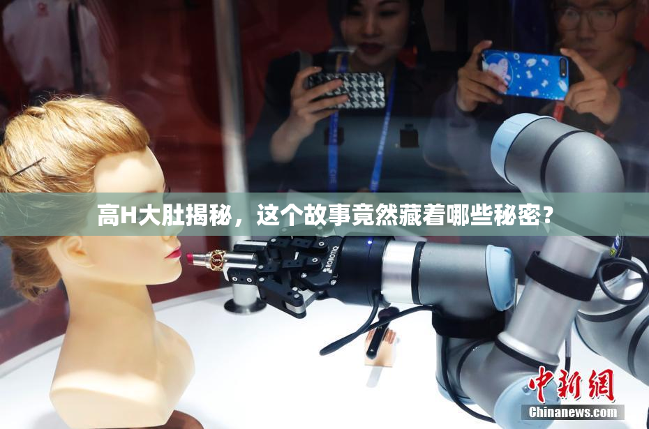 高H大肚揭秘，这个故事竟然藏着哪些秘密？