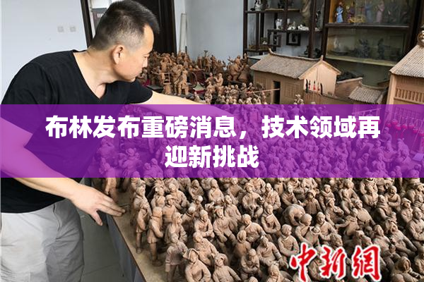 布林发布重磅消息，技术领域再迎新挑战
