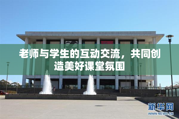 老师与学生的互动交流，共同创造美好课堂氛围
