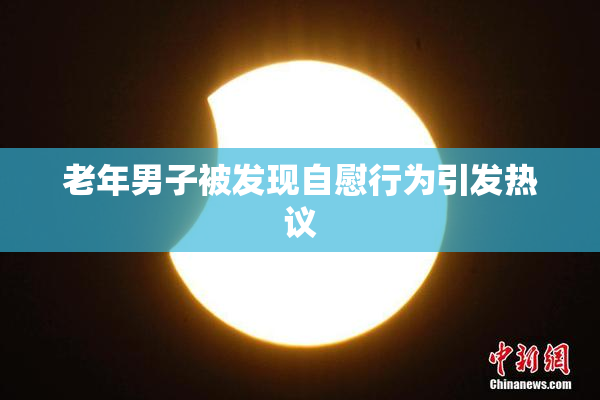 老年男子被发现自慰行为引发热议