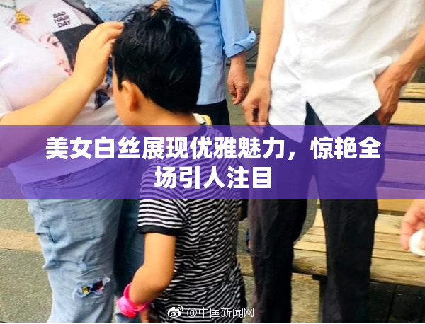 美女白丝展现优雅魅力，惊艳全场引人注目