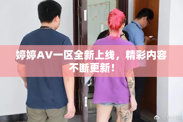 婷婷AV一区全新上线，精彩内容不断更新！