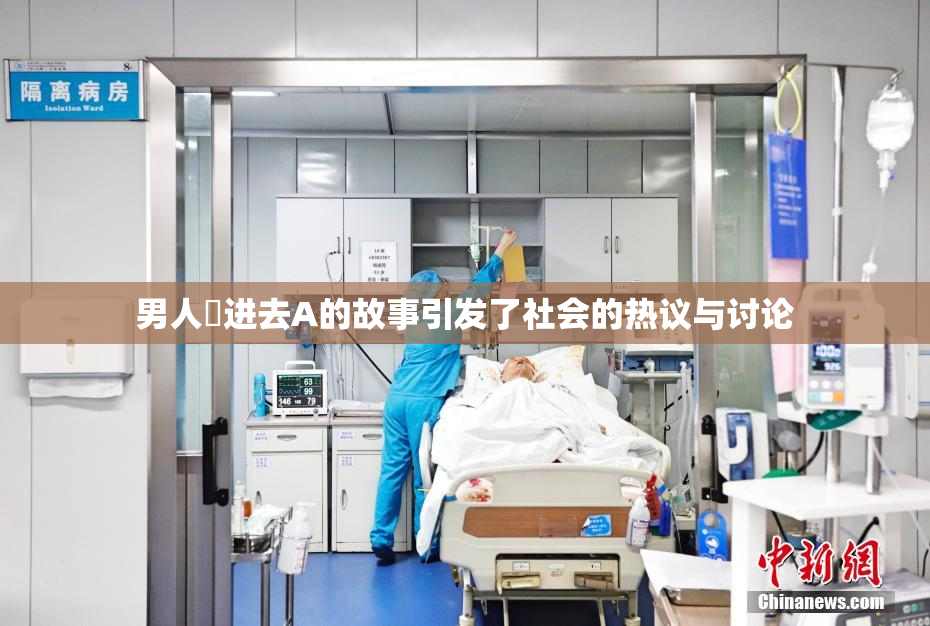 男人挵进去A的故事引发了社会的热议与讨论