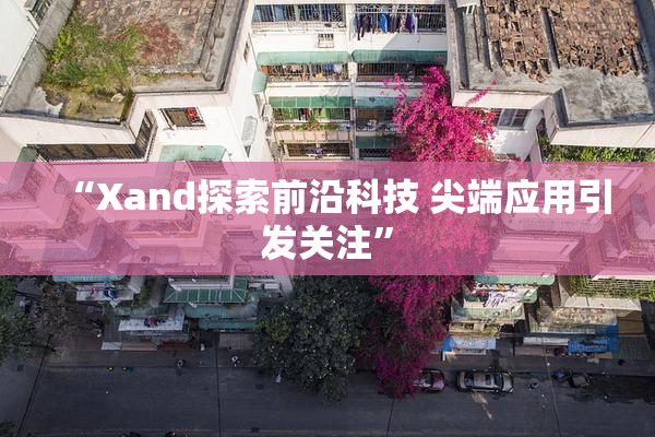 “Xand探索前沿科技 尖端应用引发关注”