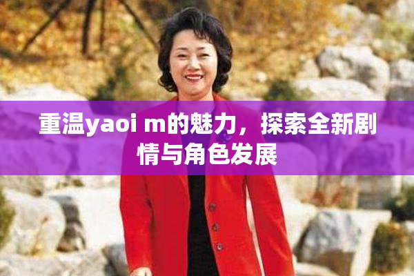 重温yaoi m的魅力，探索全新剧情与角色发展