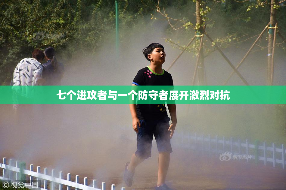 七个进攻者与一个防守者展开激烈对抗