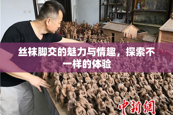 丝袜脚交的魅力与情趣，探索不一样的体验