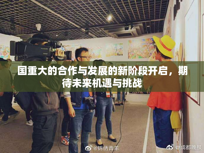 国重大的合作与发展的新阶段开启，期待未来机遇与挑战