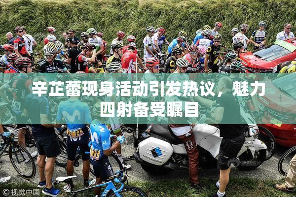 辛芷蕾现身活动引发热议，魅力四射备受瞩目