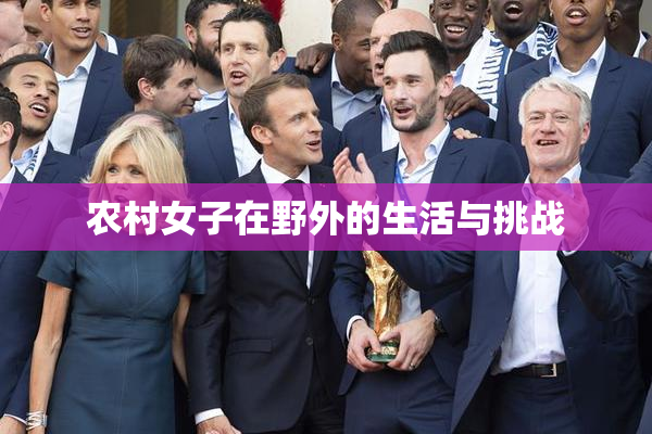 农村女子在野外的生活与挑战