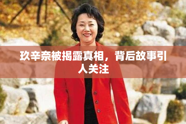 玖辛奈被揭露真相，背后故事引人关注