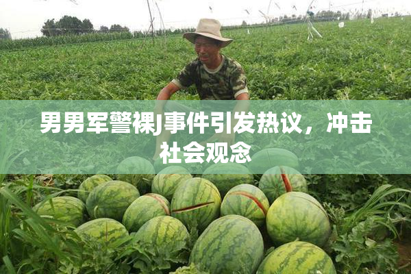 男男军警裸J事件引发热议，冲击社会观念