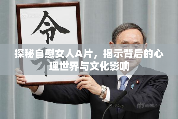 探秘自慰女人A片，揭示背后的心理世界与文化影响