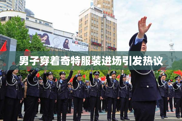 男子穿着奇特服装进场引发热议