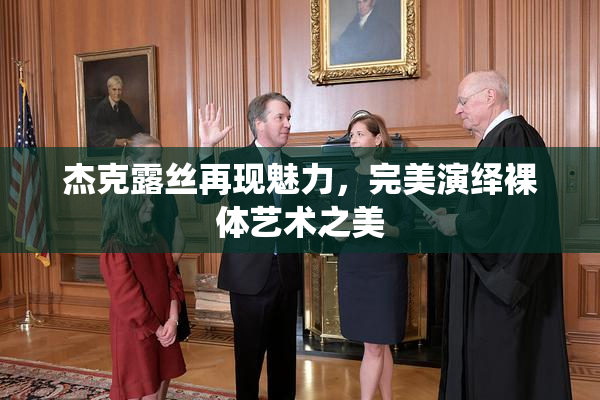杰克露丝再现魅力，完美演绎裸体艺术之美