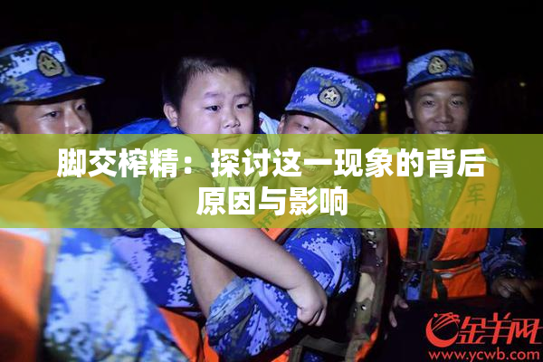 脚交榨精：探讨这一现象的背后原因与影响