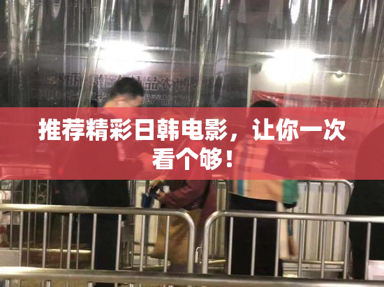 推荐精彩日韩电影，让你一次看个够！