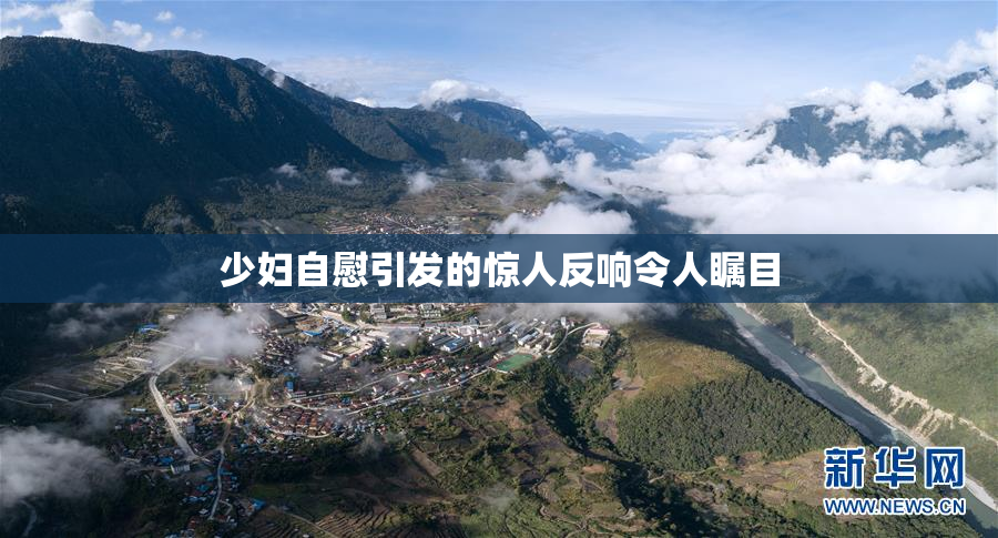 少妇自慰引发的惊人反响令人瞩目