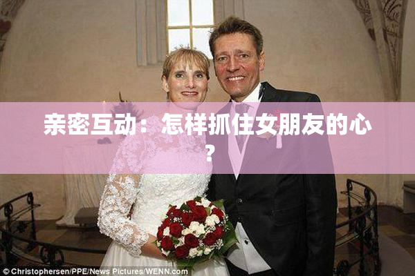 亲密互动：怎样抓住女朋友的心？
