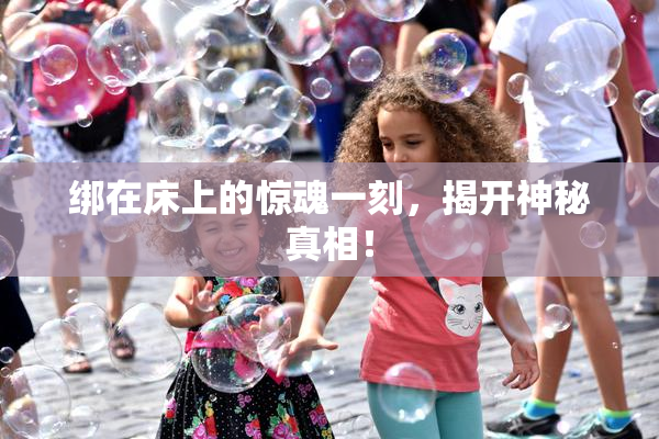 绑在床上的惊魂一刻，揭开神秘真相！