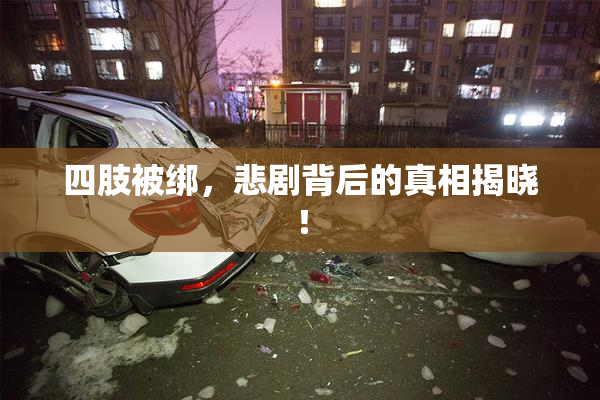 四肢被绑，悲剧背后的真相揭晓！