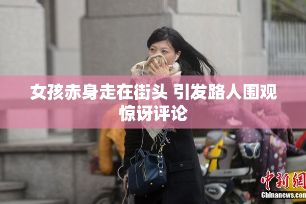 女孩赤身走在街头 引发路人围观惊讶评论