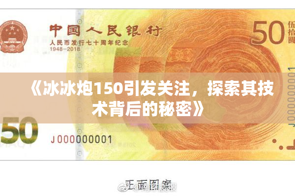 《冰冰炮150引发关注，探索其技术背后的秘密》